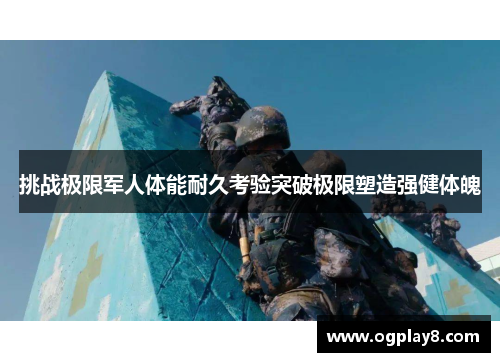 挑战极限军人体能耐久考验突破极限塑造强健体魄